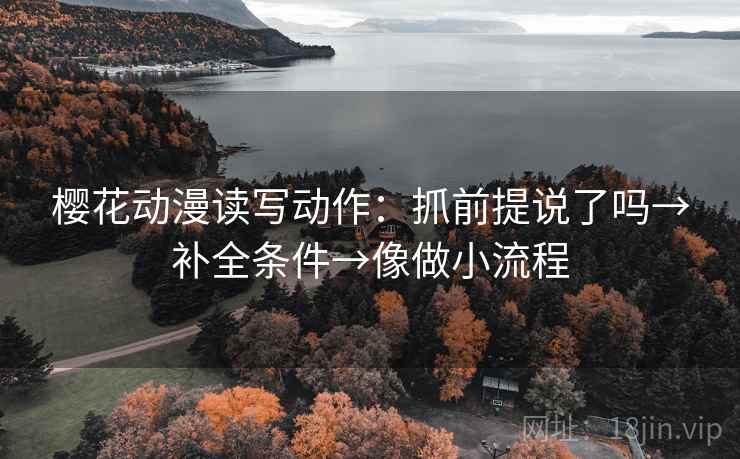 樱花动漫读写动作：抓前提说了吗→补全条件→像做小流程  第2张