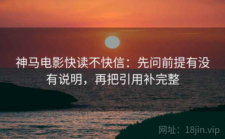 神马电影快读不快信：先问前提有没有说明，再把引用补完整