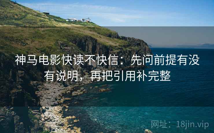 神马电影快读不快信：先问前提有没有说明，再把引用补完整  第2张