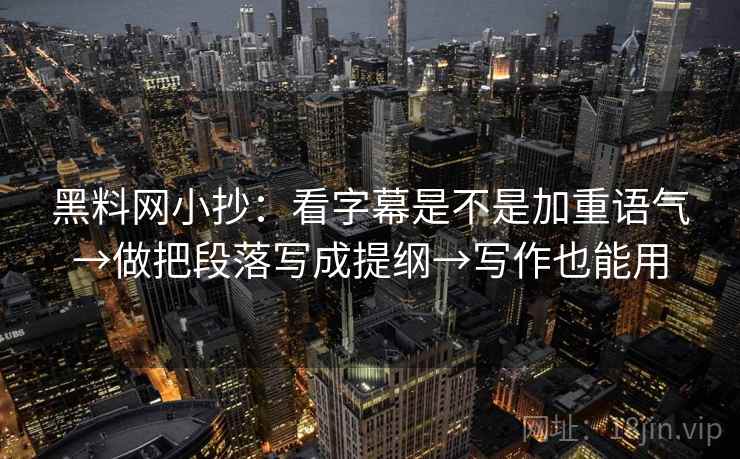 黑料网小抄：看字幕是不是加重语气→做把段落写成提纲→写作也能用  第2张
