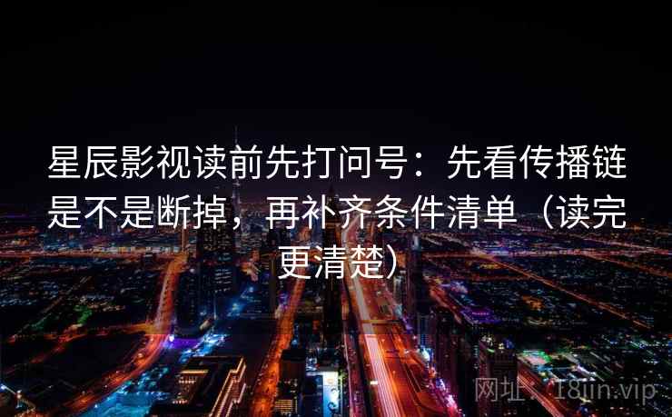 星辰影视读前先打问号：先看传播链是不是断掉，再补齐条件清单（读完更清楚）
