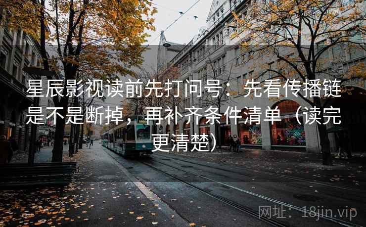 星辰影视读前先打问号：先看传播链是不是断掉，再补齐条件清单（读完更清楚）  第2张