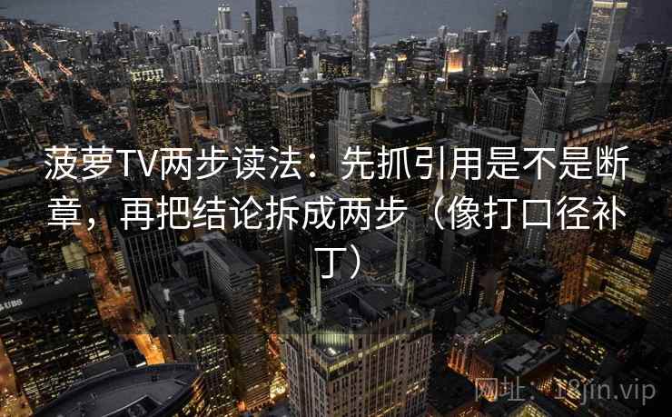 菠萝TV两步读法：先抓引用是不是断章，再把结论拆成两步（像打口径补丁）