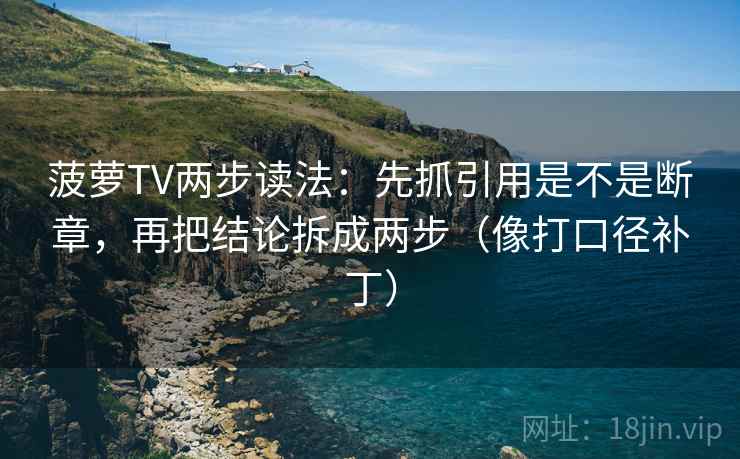 菠萝TV两步读法：先抓引用是不是断章，再把结论拆成两步（像打口径补丁）  第2张
