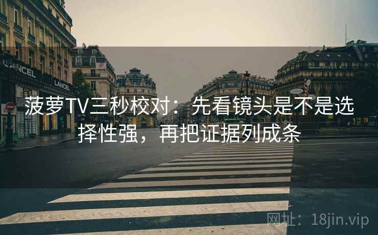 菠萝TV三秒校对：先看镜头是不是选择性强，再把证据列成条  第2张