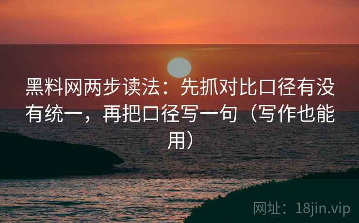 黑料网两步读法：先抓对比口径有没有统一，再把口径写一句（写作也能用）