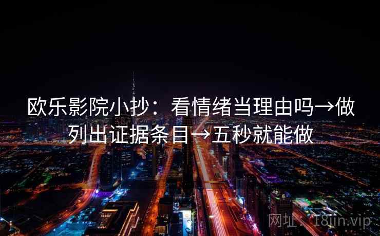 欧乐影院小抄：看情绪当理由吗→做列出证据条目→五秒就能做