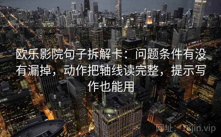 欧乐影院句子拆解卡：问题条件有没有漏掉，动作把轴线读完整，提示写作也能用  第2张