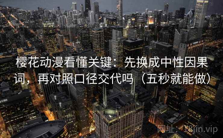 樱花动漫看懂关键：先换成中性因果词，再对照口径交代吗（五秒就能做）
