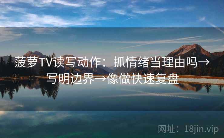 菠萝TV读写动作:抓情绪当理由吗→写明边界→像做快速复盘