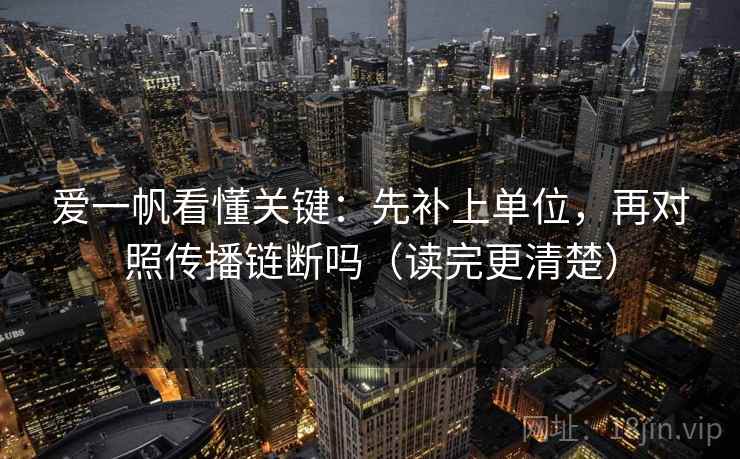 爱一帆看懂关键：先补上单位，再对照传播链断吗（读完更清楚）  第2张