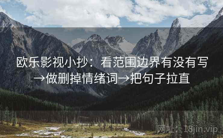 欧乐影视小抄：看范围边界有没有写→做删掉情绪词→把句子拉直  第2张