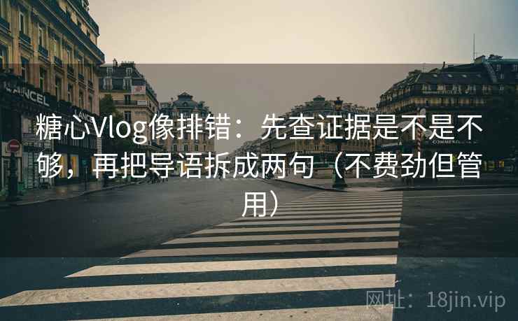 糖心Vlog像排错：先查证据是不是不够，再把导语拆成两句（不费劲但管用）  第2张