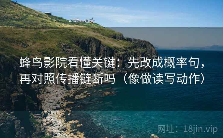 蜂鸟影院看懂关键：先改成概率句，再对照传播链断吗（像做读写动作）