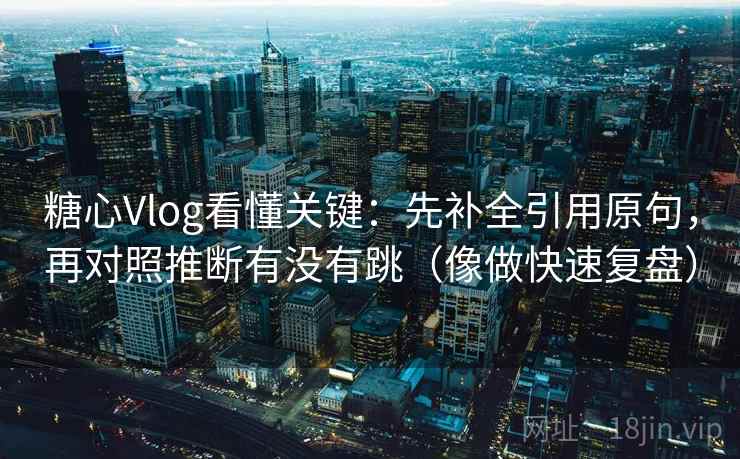 糖心Vlog看懂关键：先补全引用原句，再对照推断有没有跳（像做快速复盘）  第2张