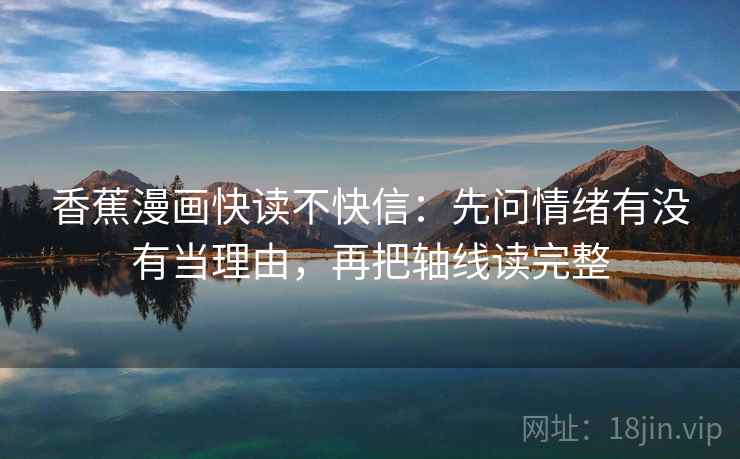 香蕉漫画快读不快信：先问情绪有没有当理由，再把轴线读完整  第2张