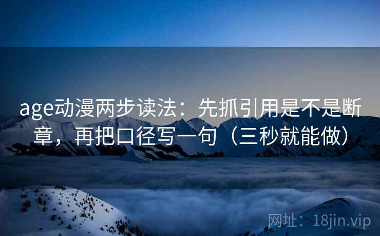 age动漫两步读法：先抓引用是不是断章，再把口径写一句（三秒就能做）  第2张
