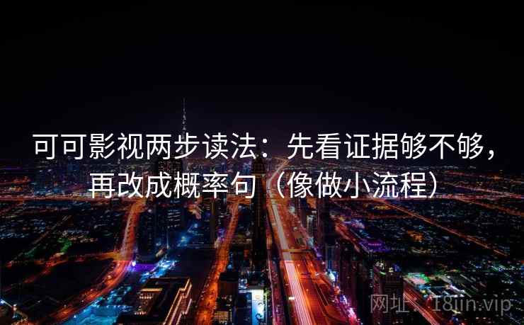 可可影视两步读法:先看证据够不够,再改成概率句(像做小流程) 第2张 可可影视两步读法:先看证据够不够,再改成概率句(像做小流程) 第2张
