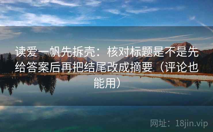 读爱一帆先拆壳：核对标题是不是先给答案后再把结尾改成摘要（评论也能用）  第2张