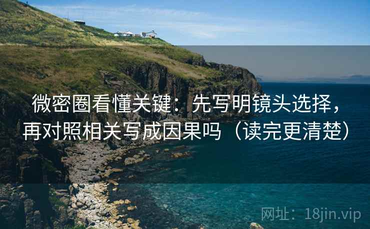 微密圈看懂关键:先写明镜头选择,再对照相关写成因果吗(读完更清楚) 第2张 微密圈看懂关键:先写明镜头选择,再对照相关写成因果吗(读完更清楚) 第2张