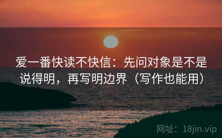 爱一番快读不快信：先问对象是不是说得明，再写明边界（写作也能用）  第2张