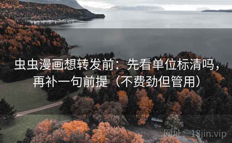 虫虫漫画想转发前:先看单位标清吗,再补一句前提(不费劲但管用) 第2张 虫虫漫画想转发前:先看单位标清吗,再补一句前提(不费劲但管用) 第2张