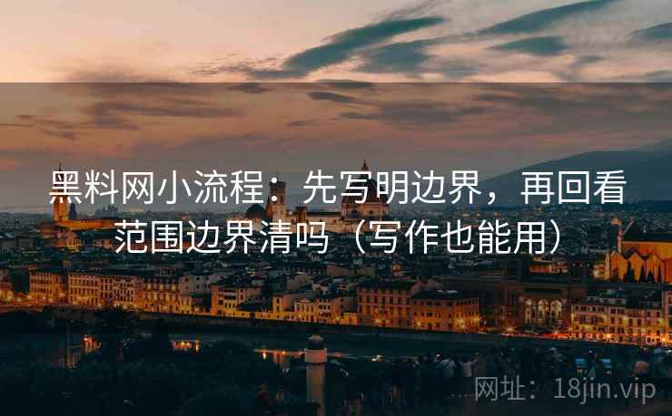 黑料网小流程：先写明边界，再回看范围边界清吗（写作也能用）