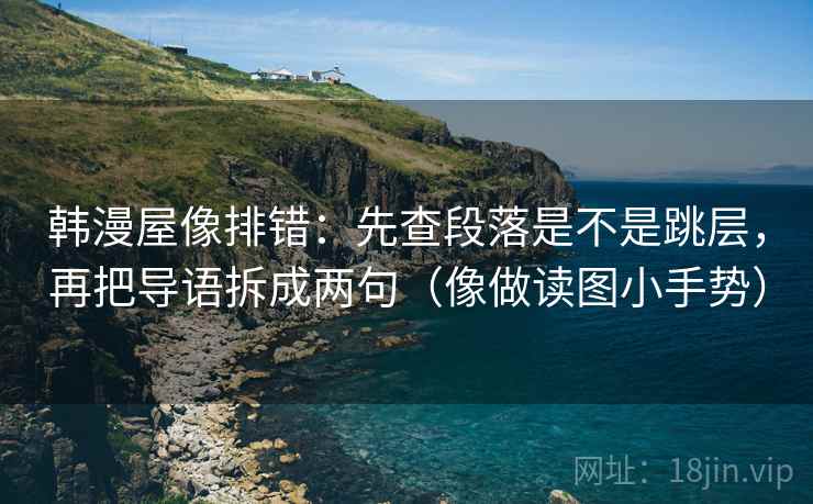 韩漫屋像排错：先查段落是不是跳层，再把导语拆成两句（像做读图小手势）  第2张