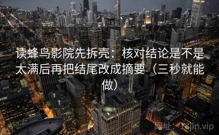 读蜂鸟影院先拆壳：核对结论是不是太满后再把结尾改成摘要（三秒就能做）