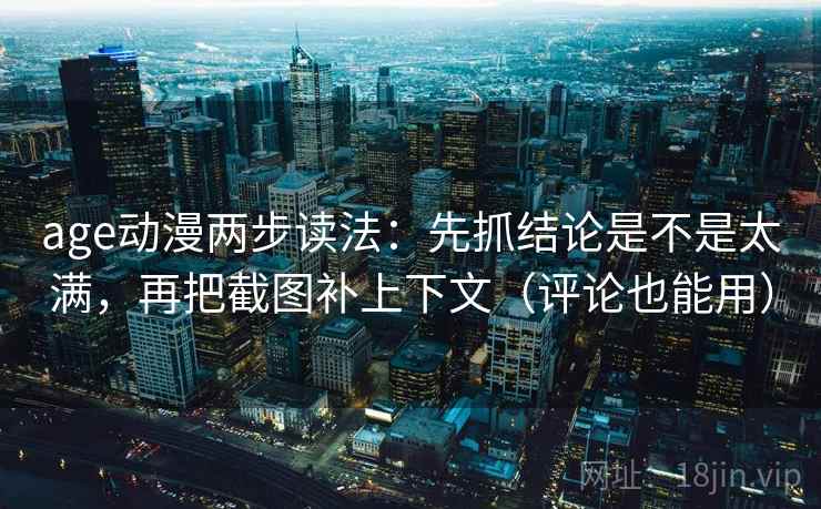 age动漫两步读法：先抓结论是不是太满，再把截图补上下文（评论也能用）  第2张