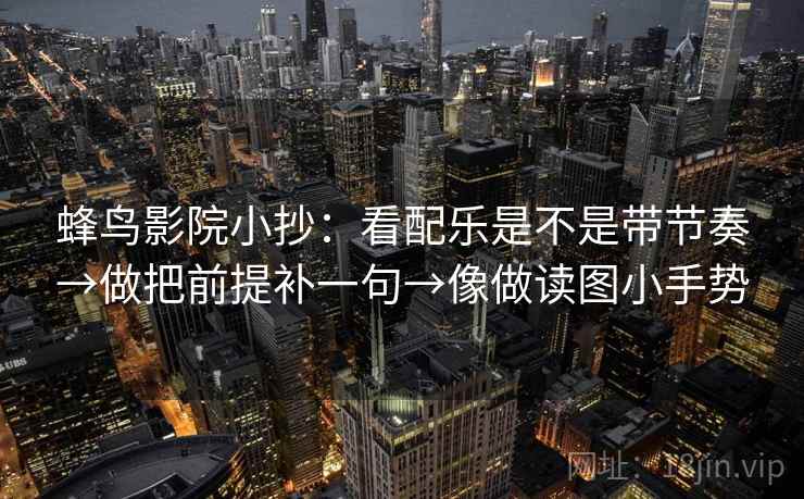 蜂鸟影院小抄:看配乐是不是带节奏→做把前提补一句→像做读图小手势 第2张 蜂鸟影院小抄:看配乐是不是带节奏→做把前提补一句→像做读图小手势 第2张