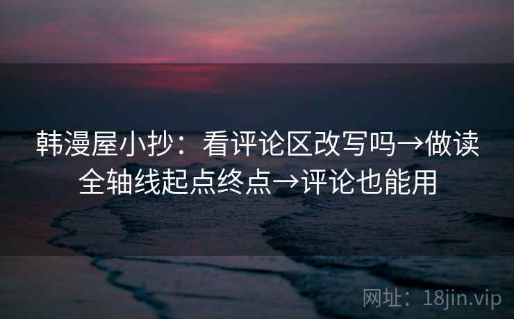 韩漫屋小抄:看评论区改写吗→做读全轴线起点终点→评论也能用 第2张 韩漫屋小抄:看评论区改写吗→做读全轴线起点终点→评论也能用 第2张